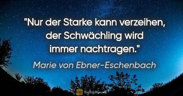 Marie von Ebner-Eschenbach Zitat: "Nur der Starke kann verzeihen, der Schwächling wird immer..."