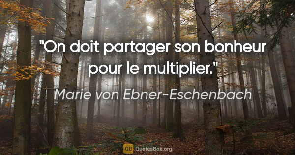 Marie von Ebner-Eschenbach Zitat: "On doit partager son bonheur pour le multiplier."