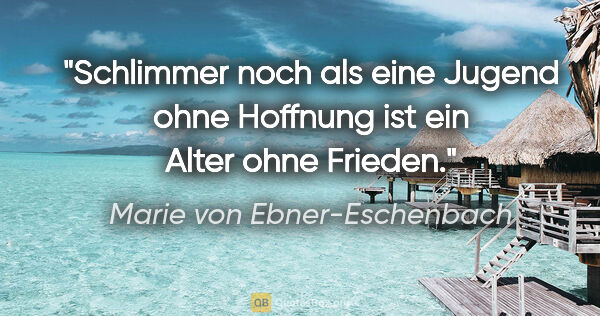 Marie von Ebner-Eschenbach Zitat: "Schlimmer noch als eine Jugend ohne Hoffnung ist ein Alter..."