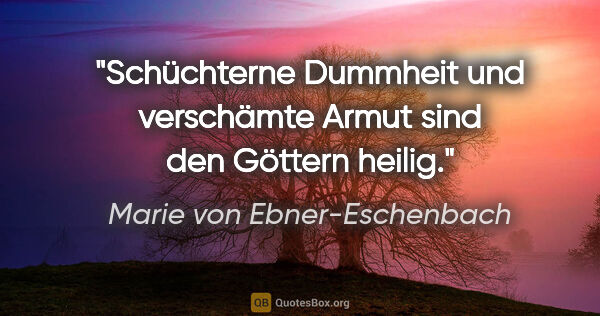 Marie von Ebner-Eschenbach Zitat: "Schüchterne Dummheit und verschämte Armut sind den Göttern..."