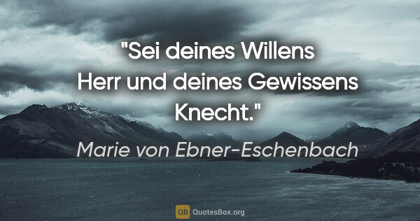 Marie von Ebner-Eschenbach Zitat: "Sei deines Willens Herr und deines Gewissens Knecht."