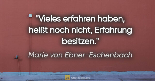 Marie von Ebner-Eschenbach Zitat: "Vieles erfahren haben, heißt noch nicht, Erfahrung besitzen."