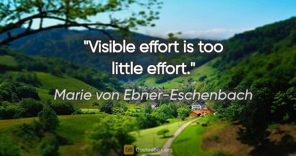 Marie von Ebner-Eschenbach Zitat: "Visible effort is too little effort."