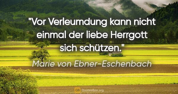 Marie von Ebner-Eschenbach Zitat: "Vor Verleumdung kann nicht einmal der liebe Herrgott sich..."