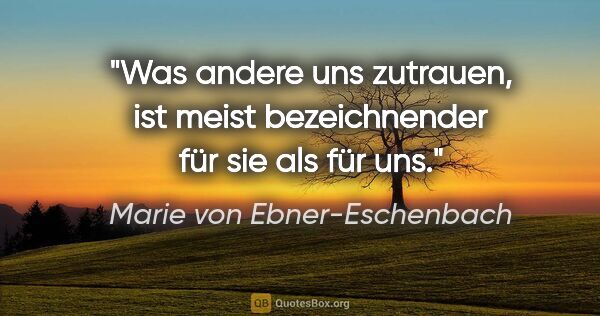 Marie von Ebner-Eschenbach Zitat: "Was andere uns zutrauen, ist meist bezeichnender für sie als..."