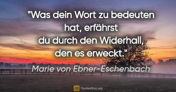 Marie von Ebner-Eschenbach Zitat: "Was dein Wort zu bedeuten hat, erfährst du durch den..."