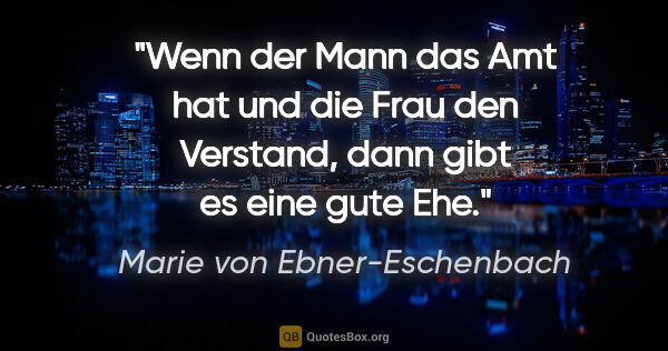 Marie von Ebner-Eschenbach Zitat: "Wenn der Mann das Amt hat und die Frau den Verstand, dann gibt..."