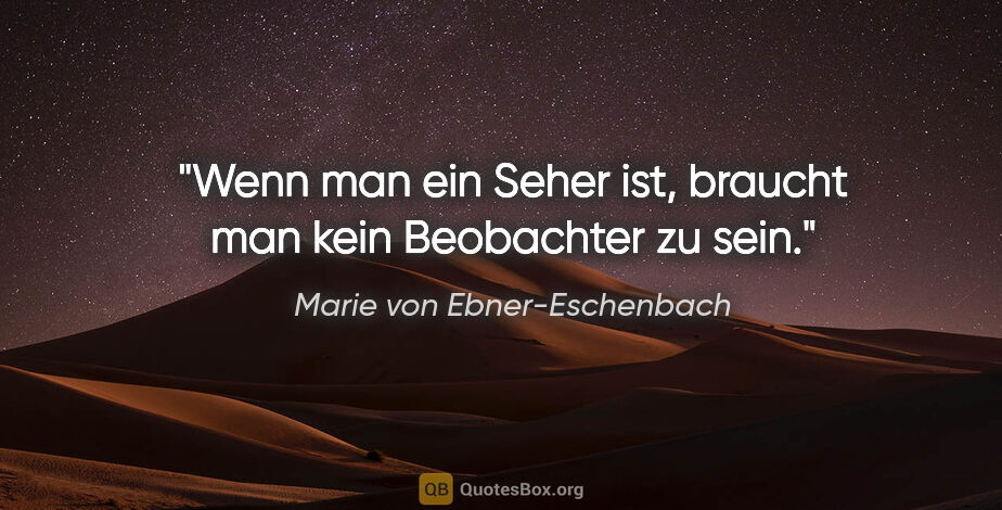 Marie von Ebner-Eschenbach Zitat: "Wenn man ein Seher ist, braucht man kein Beobachter zu sein."