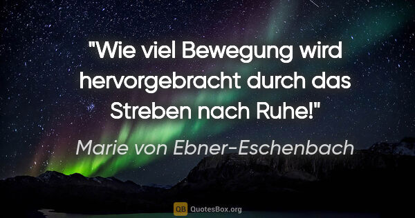 Marie von Ebner-Eschenbach Zitat: "Wie viel Bewegung wird hervorgebracht durch das Streben nach..."