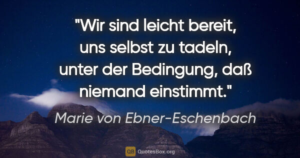 Marie von Ebner-Eschenbach Zitat: "Wir sind leicht bereit, uns selbst zu tadeln, unter der..."