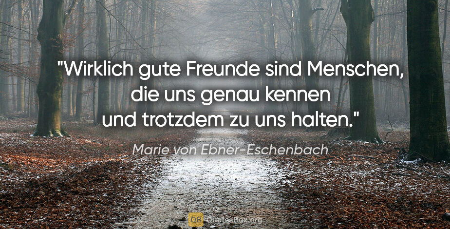 Marie von Ebner-Eschenbach Zitat: "Wirklich gute Freunde sind Menschen, die uns genau kennen und..."