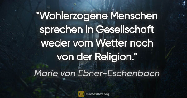 Marie von Ebner-Eschenbach Zitat: "Wohlerzogene Menschen sprechen in Gesellschaft weder vom..."
