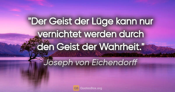 Joseph von Eichendorff Zitat: "Der Geist der Lüge kann nur vernichtet werden durch den Geist..."