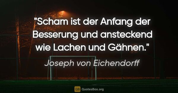 Joseph von Eichendorff Zitat: "Scham ist der Anfang der Besserung und ansteckend wie Lachen..."