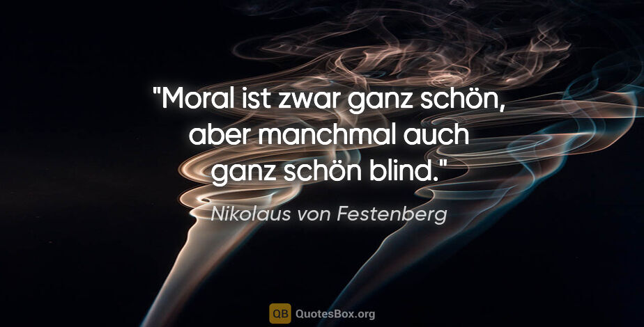 Nikolaus von Festenberg Zitat: "Moral ist zwar ganz schön, aber manchmal auch ganz schön blind."