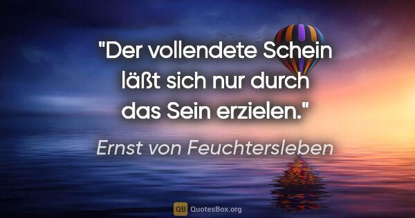 Ernst von Feuchtersleben Zitat: "Der vollendete Schein läßt sich nur durch das Sein erzielen."