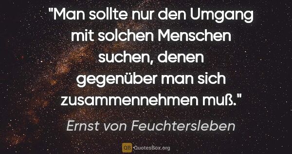 Ernst von Feuchtersleben Zitat: "Man sollte nur den Umgang mit solchen Menschen suchen, denen..."