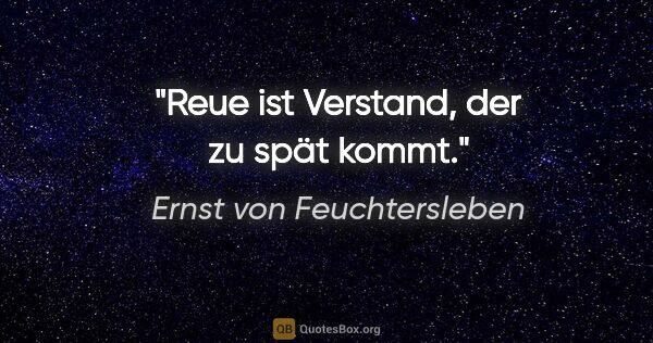 Ernst von Feuchtersleben Zitat: "Reue ist Verstand, der zu spät kommt."