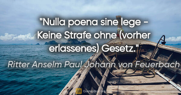 Ritter Anselm Paul Johann von Feuerbach Zitat: "Nulla poena sine lege - Keine Strafe ohne (vorher erlassenes)..."