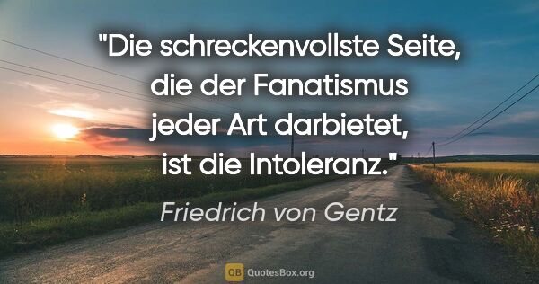 Friedrich von Gentz Zitat: "Die schreckenvollste Seite, die der Fanatismus jeder Art..."
