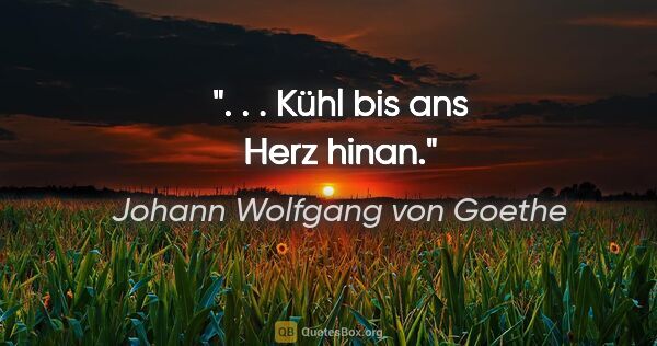 Johann Wolfgang von Goethe Zitat: ". . . Kühl bis ans Herz hinan."