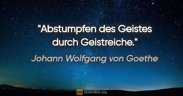 Johann Wolfgang von Goethe Zitat: "Abstumpfen des Geistes durch Geistreiche."