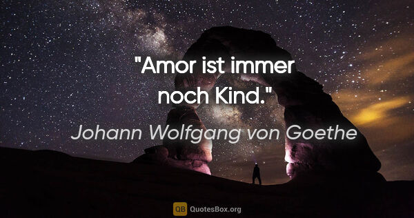 Johann Wolfgang von Goethe Zitat: "Amor ist immer noch Kind."