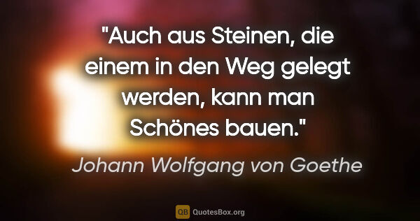 Johann Wolfgang von Goethe Zitat: "Auch aus Steinen, die einem in den Weg gelegt werden, kann man..."