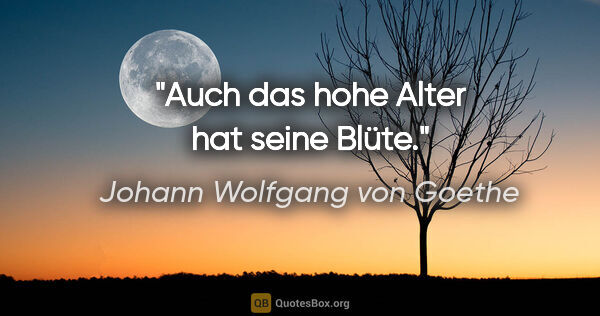 Johann Wolfgang von Goethe Zitat: "Auch das hohe Alter hat seine Blüte."