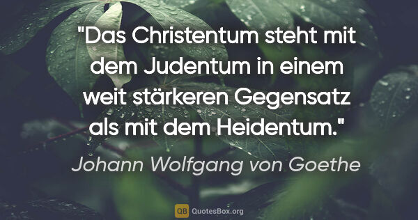 Johann Wolfgang von Goethe Zitat: "Das Christentum steht mit dem Judentum in einem weit stärkeren..."