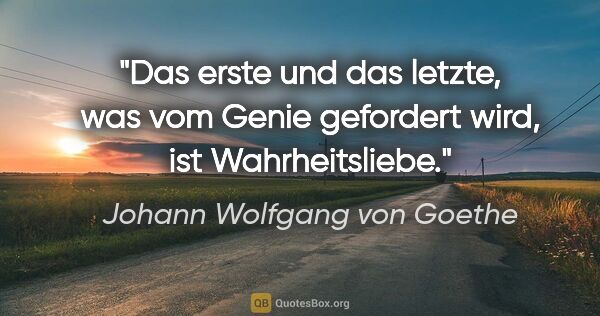 Johann Wolfgang von Goethe Zitat: "Das erste und das letzte, was vom Genie gefordert wird, ist..."