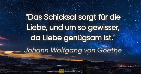 Johann Wolfgang von Goethe Zitat: "Das Schicksal sorgt für die Liebe, und um so gewisser, da..."