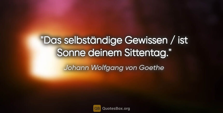 Johann Wolfgang von Goethe Zitat: "Das selbständige Gewissen / ist Sonne deinem Sittentag."
