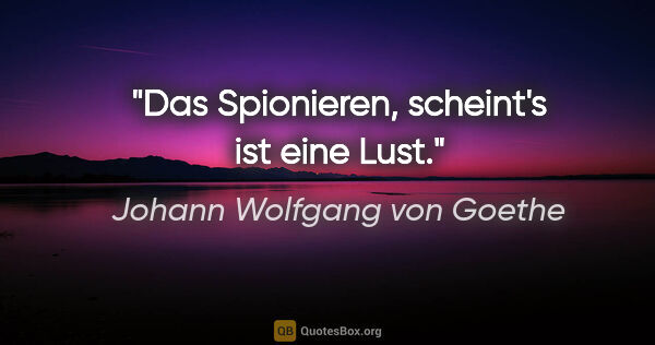 Johann Wolfgang von Goethe Zitat: "Das Spionieren, scheint's ist eine Lust."