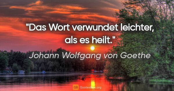 Johann Wolfgang von Goethe Zitat: "Das Wort verwundet leichter, als es heilt."