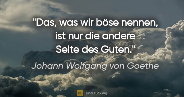 Johann Wolfgang von Goethe Zitat: "Das, was wir "böse" nennen, ist nur die andere Seite des Guten."