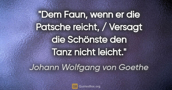 Johann Wolfgang von Goethe Zitat: "Dem Faun, wenn er die Patsche reicht, / Versagt die Schönste..."