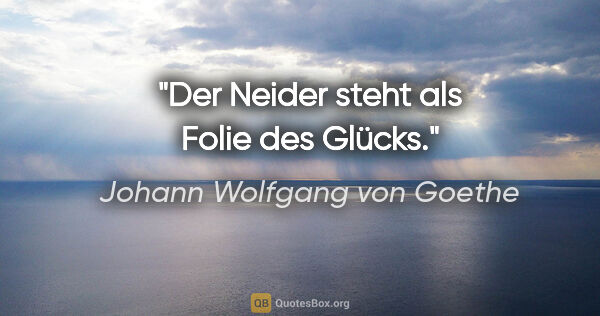 Johann Wolfgang von Goethe Zitat: "Der Neider steht als Folie des Glücks."