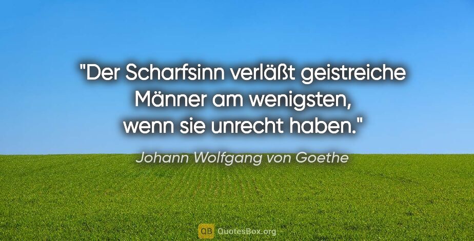 Johann Wolfgang von Goethe Zitat: "Der Scharfsinn verläßt geistreiche Männer am wenigsten, wenn..."