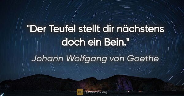 Johann Wolfgang von Goethe Zitat: "Der Teufel stellt dir nächstens doch ein Bein."