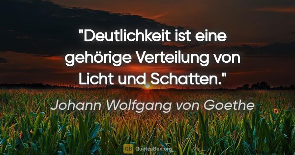 Johann Wolfgang von Goethe Zitat: "Deutlichkeit ist eine gehörige Verteilung von Licht und Schatten."