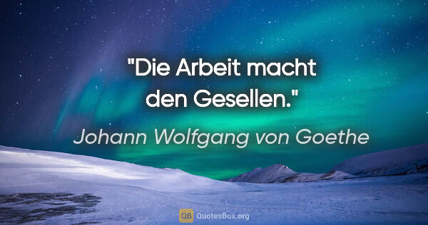 Johann Wolfgang von Goethe Zitat: "Die Arbeit macht den Gesellen."