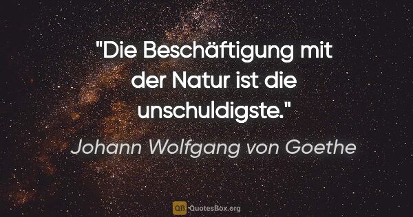 Johann Wolfgang von Goethe Zitat: "Die Beschäftigung mit der Natur ist die unschuldigste."