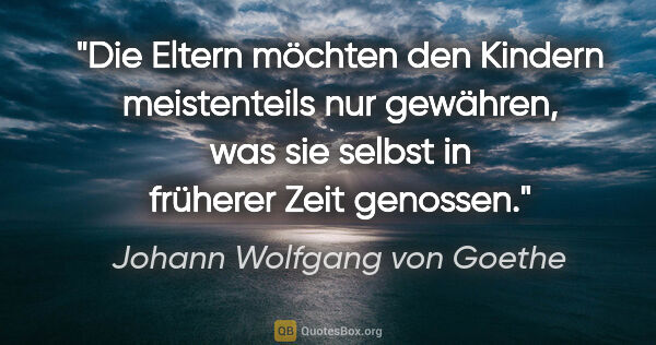 Johann Wolfgang von Goethe Zitat: "Die Eltern möchten den Kindern meistenteils nur gewähren, was..."