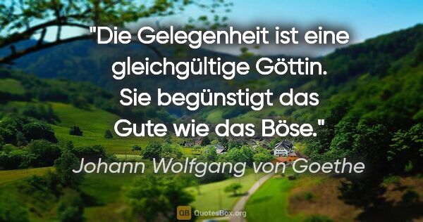 Johann Wolfgang von Goethe Zitat: "Die Gelegenheit ist eine gleichgültige Göttin. Sie begünstigt..."
