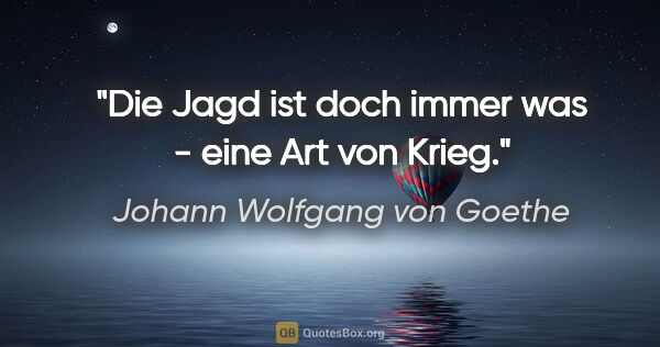 Johann Wolfgang von Goethe Zitat: "Die Jagd ist doch immer was - eine Art von Krieg."