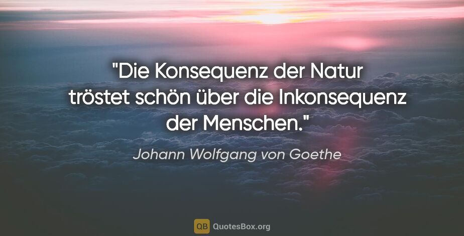 Johann Wolfgang von Goethe Zitat: "Die Konsequenz der Natur tröstet schön über die Inkonsequenz..."