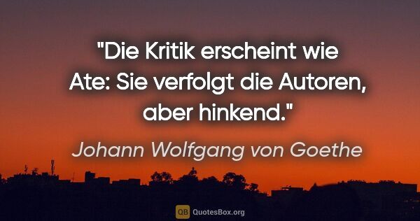 Johann Wolfgang von Goethe Zitat: "Die Kritik erscheint wie Ate: Sie verfolgt die Autoren, aber..."