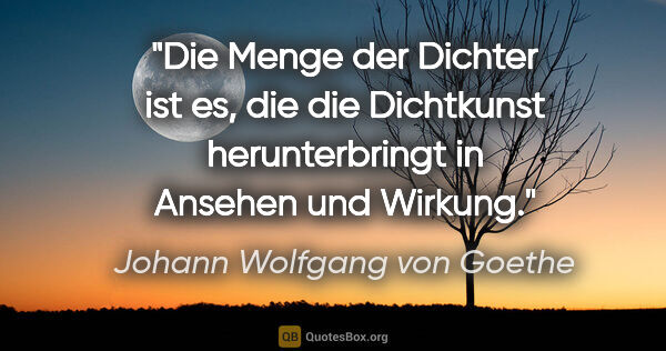 Johann Wolfgang von Goethe Zitat: "Die Menge der Dichter ist es, die die Dichtkunst..."