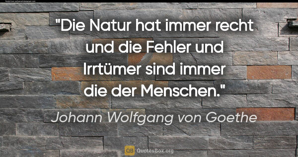 Johann Wolfgang von Goethe Zitat: "Die Natur hat immer recht und die Fehler und Irrtümer sind..."